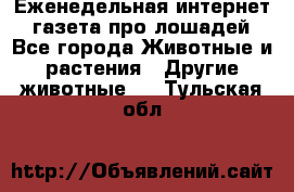 Еженедельная интернет - газета про лошадей - Все города Животные и растения » Другие животные   . Тульская обл.